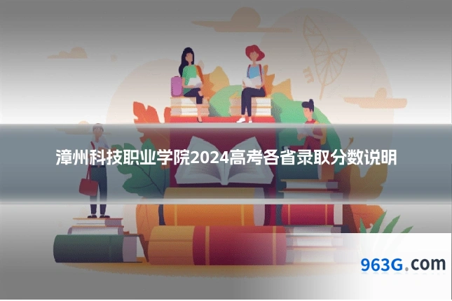 漳州科技职业学院2024高考各省录取分数说明