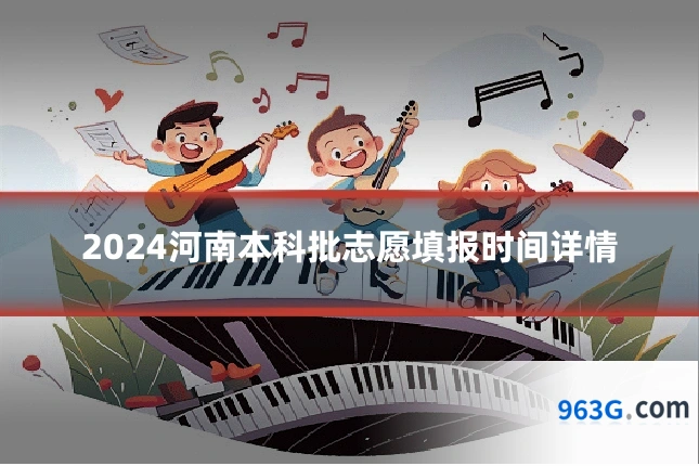 2024河南本科批志愿填报时间详情