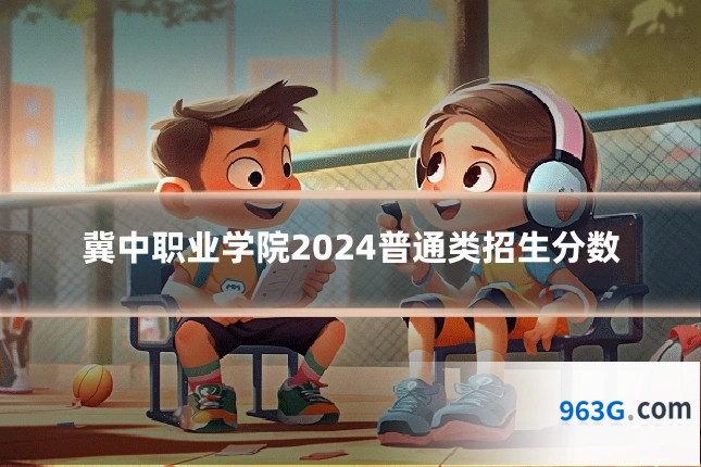 冀中职业学院2024普通类招生分数