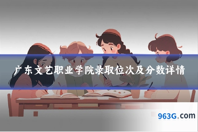 广东文艺职业学院录取位次及分数详情