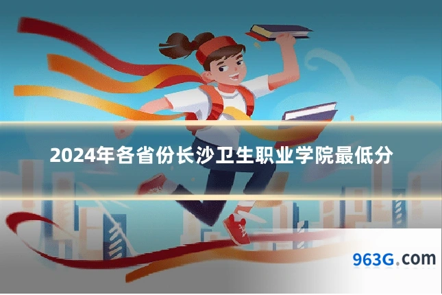 2024年各省份长沙卫生职业学院最低分