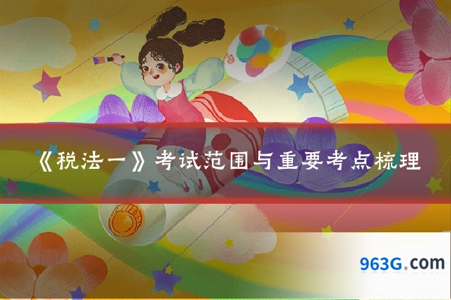 《税法一》考试范围与重要考点梳理