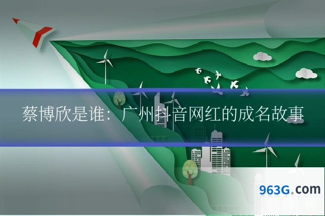 蔡博欣是谁：广州抖音网红的成名故事