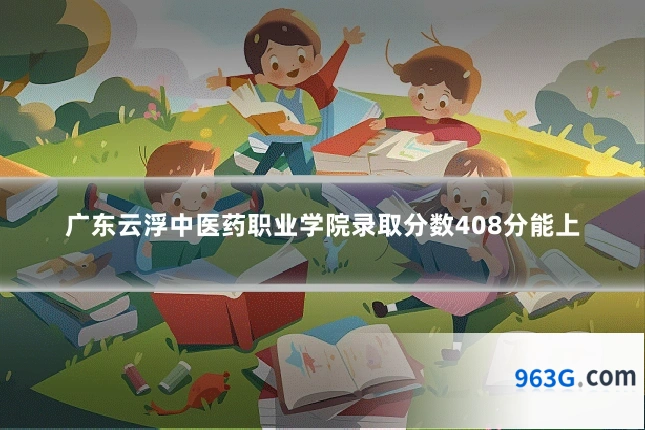 广东云浮中医药职业学院录取分数408分能上