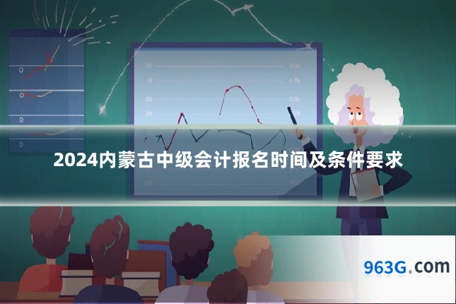 2024内蒙古中级会计报名时间及条件要求