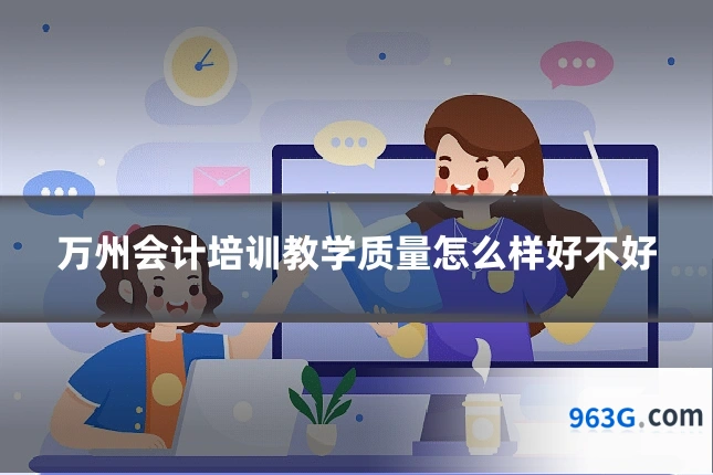 万州会计培训教学质量怎么样好不好