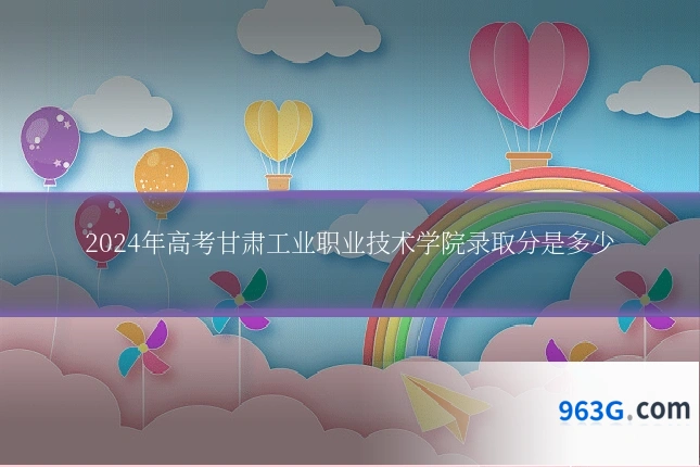 2024年高考甘肃工业职业技术学院录取分是多少