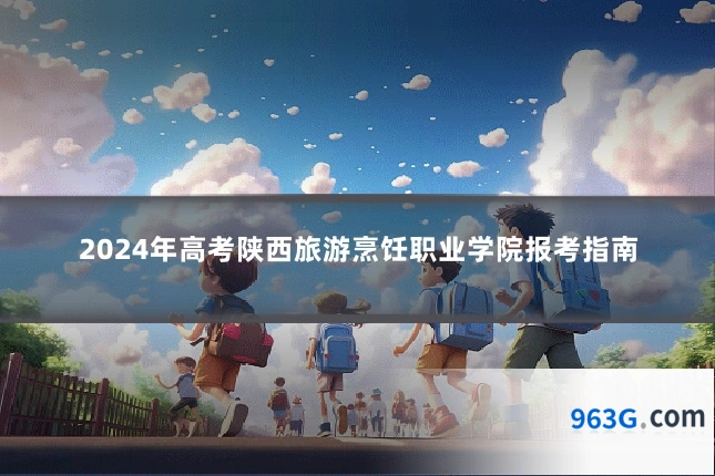 2024年高考陕西旅游烹饪职业学院报考指南