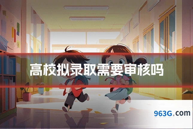 高校拟录取需要审核吗