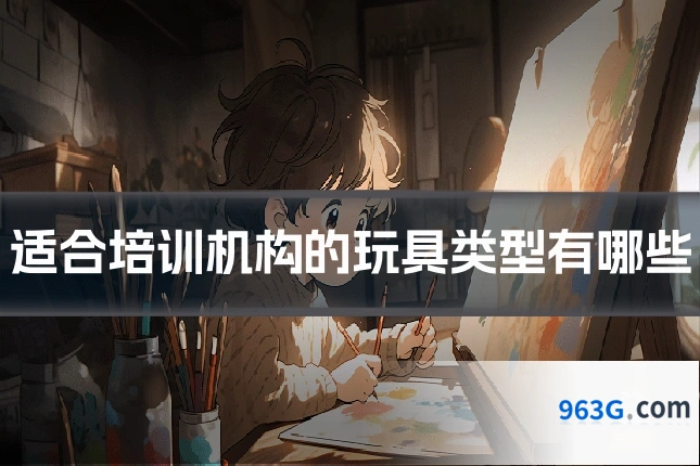 适合培训机构的玩具类型有哪些