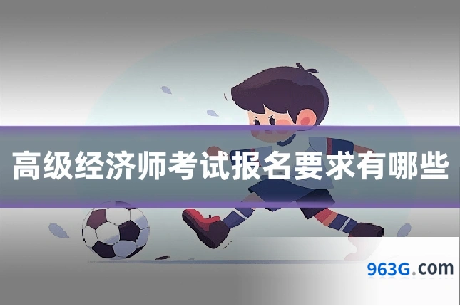 高级经济师考试报名要求有哪些