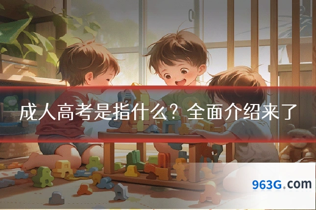 成人高考是指什么?全面介绍来了