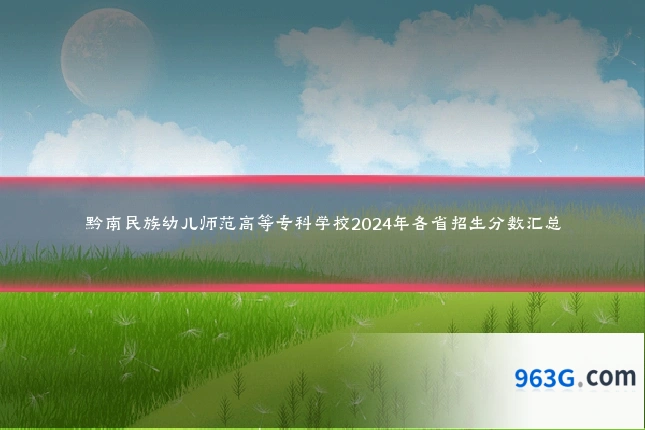 黔南民族幼儿师范高等专科学校2024年各省招生分数汇总