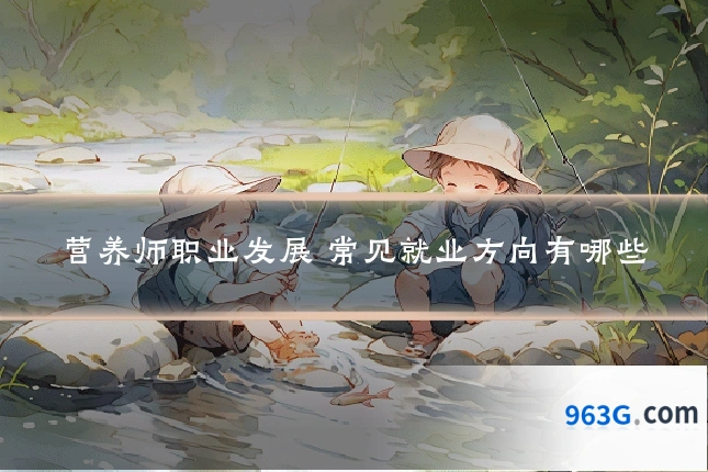 营养师职业发展 常见就业方向有哪些