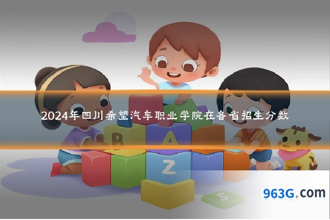 2024年四川希望汽车职业学院在各省招生分数