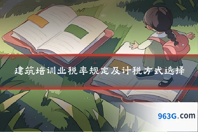 建筑培训业税率规定及计税方式选择