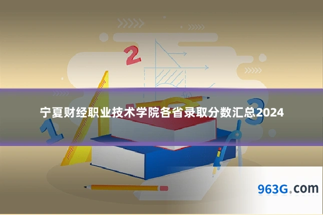 宁夏财经职业技术学院各省录取分数汇总2024