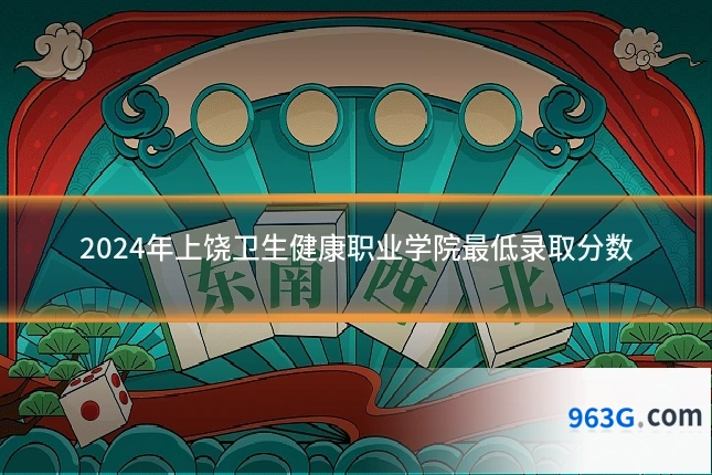 2024年上饶卫生健康职业学院最低录取分数