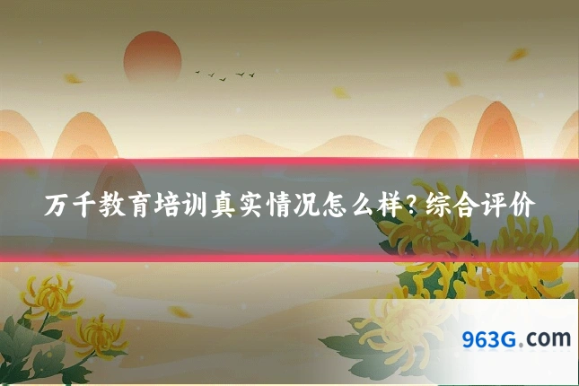 万千教育培训真实情况怎么样？综合评价