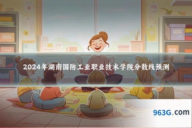 2024年湖南国防工业职业技术学院分数线预测