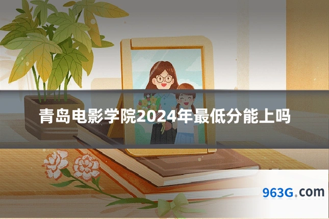 青岛电影学院2024年最低分能上吗