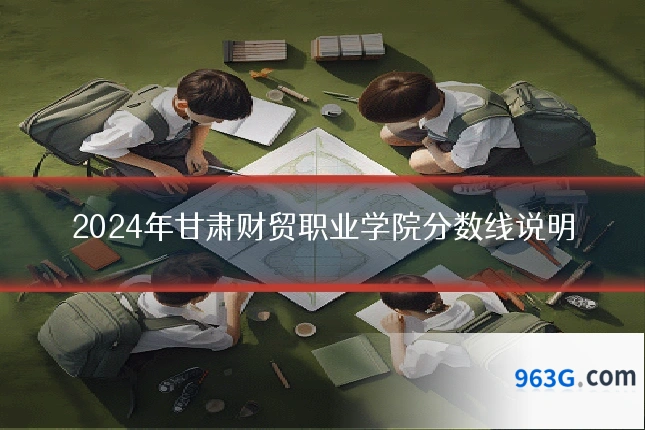 2024年甘肃财贸职业学院分数线说明