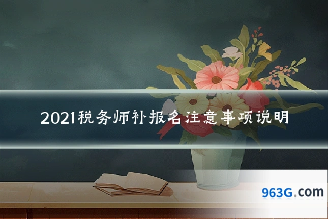 2021税务师补报名注意事项说明