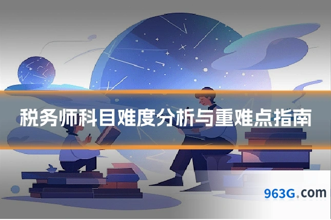税务师科目难度分析与重难点指南