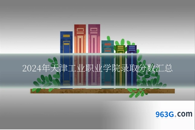2024年天津工业职业学院录取分数汇总