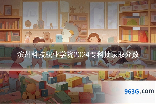 滨州科技职业学院2024专科批录取分数