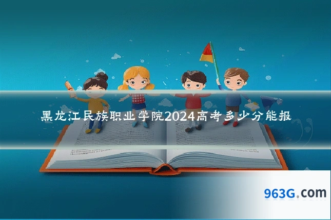 黑龙江民族职业学院2024高考多少分能报