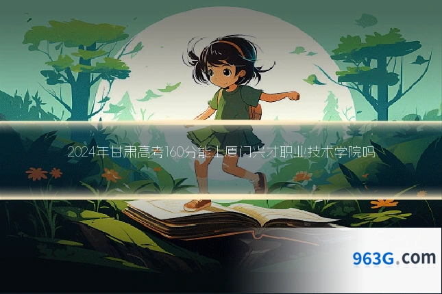 2024年甘肃高考160分能上厦门兴才职业技术学院吗