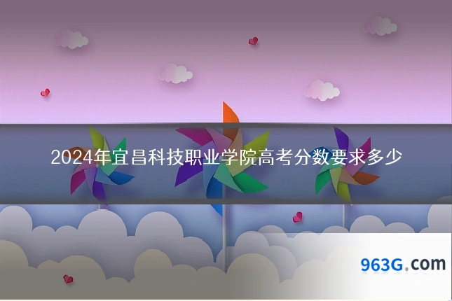2024年宜昌科技职业学院高考分数要求多少