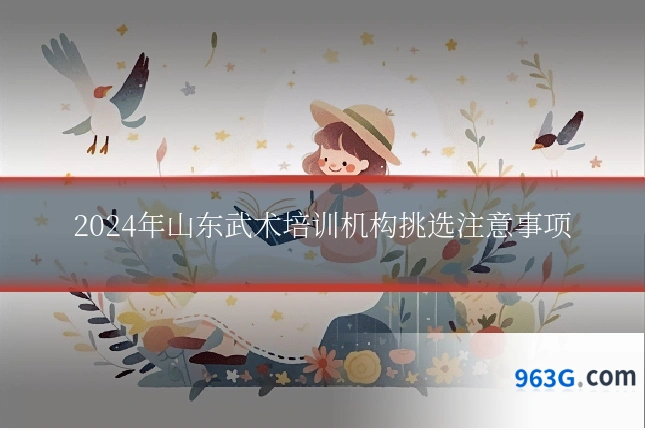 2024年山东武术培训机构挑选注意事项