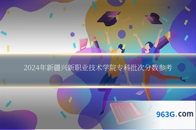 2024年新疆兴新职业技术学院专科批次分数参考