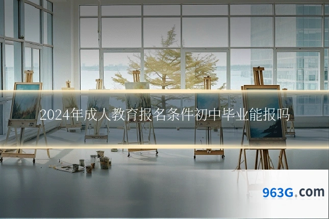 2024年成人教育报名条件初中毕业能报吗