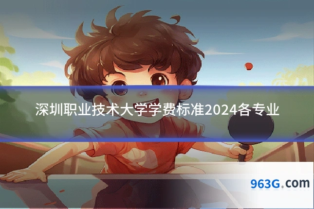 深圳职业技术大学学费标准2024各专业