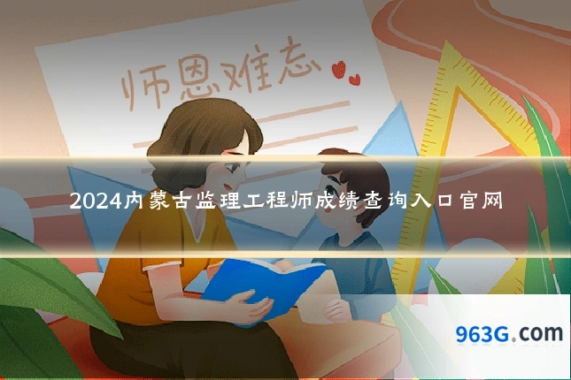 2024内蒙古监理工程师成绩查询入口官网
