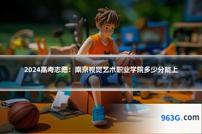 2024高考志愿：南京视觉艺术职业学院多少分能上