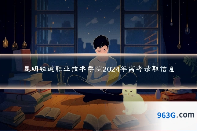 昆明铁道职业技术学院2024年高考录取信息