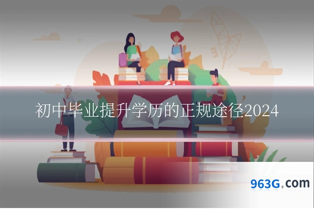 初中毕业提升学历的正规途径2024