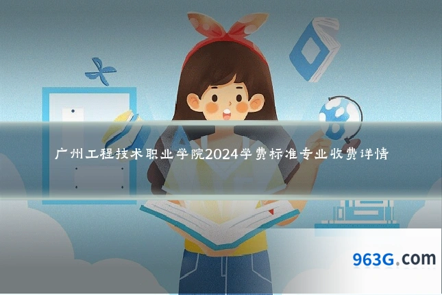 广州工程技术职业学院2024学费标准专业收费详情