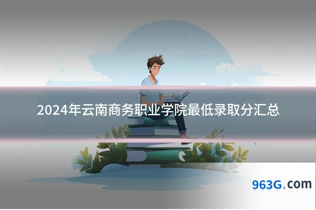 2024年云南商务职业学院最低录取分汇总