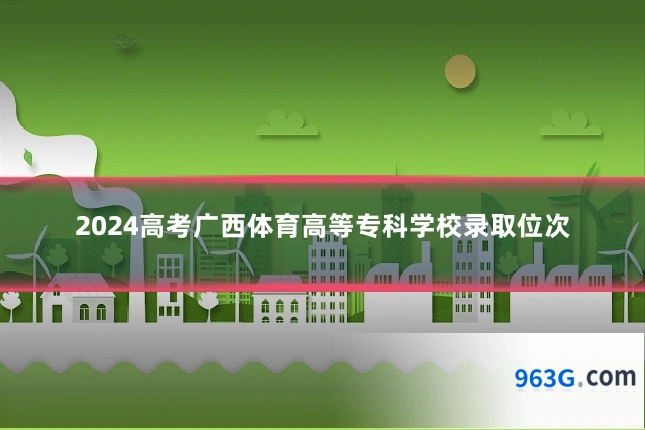 2024高考广西体育高等专科学校录取位次