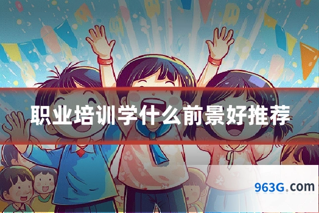 职业培训学什么前景好推荐
