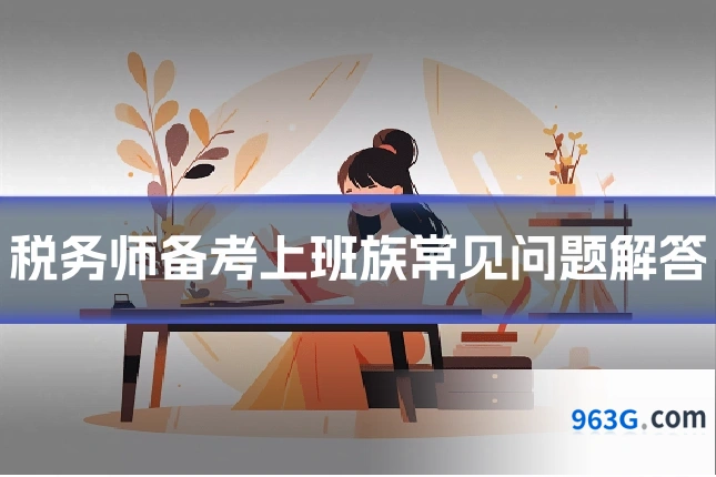 税务师备考上班族常见问题解答