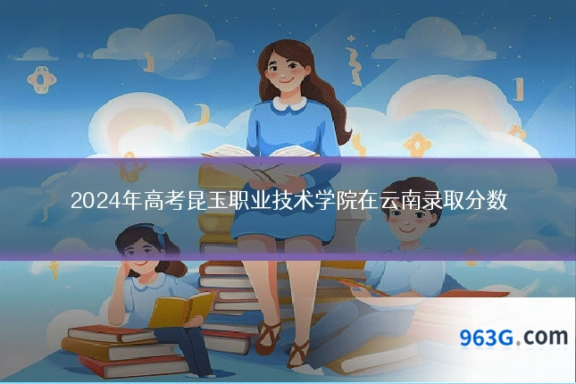 2024年高考昆玉职业技术学院在云南录取分数
