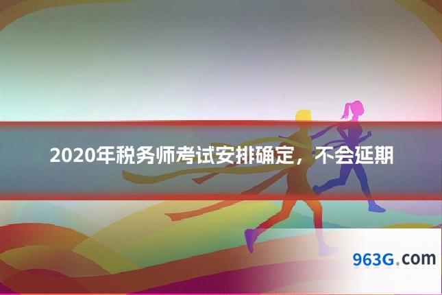 2020年税务师考试安排确定，不会延期