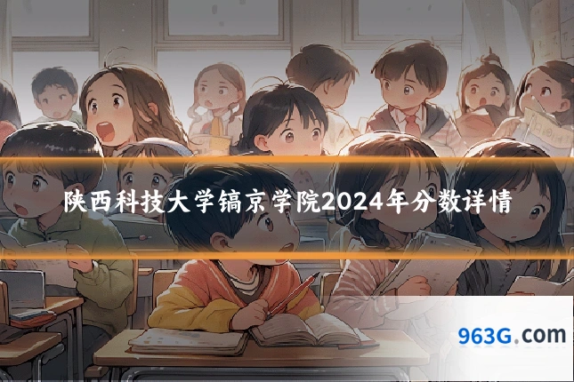 陕西科技大学镐京学院2024年分数详情