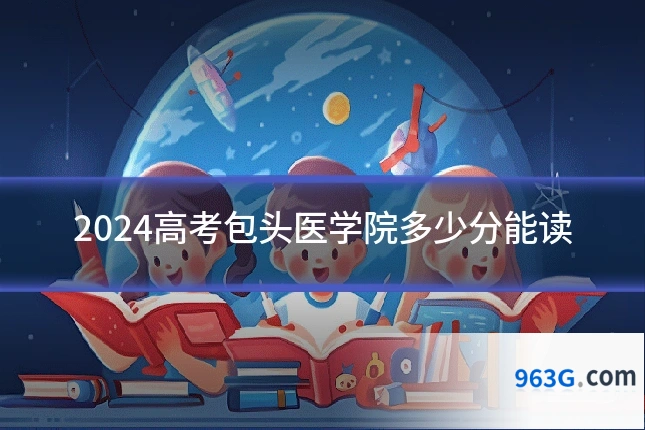 2024高考包头医学院多少分能读